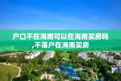 户口不在海南可以在海南买房吗,不落户在海南买房