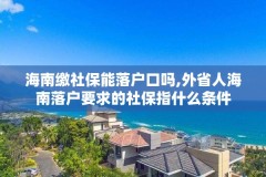 海南缴社保能落户口吗,外省人海南落户要求的社保指什么条件