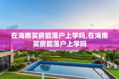 在海南买房能落户上学吗,在海南买房能落户上学吗