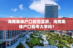 海南集体户口能否买房，海南集体户口能考大学吗？