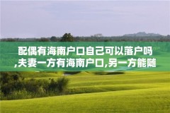 配偶有海南户口自己可以落户吗,夫妻一方有海南户口,另一方能随迁吗?