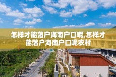 怎样才能落户海南户口呢,怎样才能落户海南户口呢农村