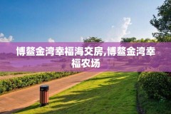 博鳌金湾幸福海交房,博鳌金湾幸福农场