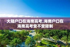 大陆户口在海南高考,海南户口在海南高考受不受限制