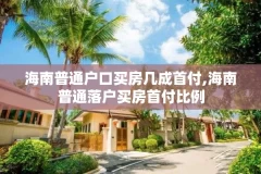 海南普通户口买房几成首付,海南普通落户买房首付比例