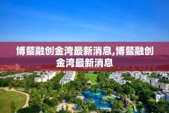 博鳌融创金湾最新消息,博鳌融创金湾最新消息