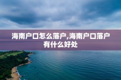 海南户口怎么落户,海南户口落户有什么好处