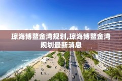 琼海博鳌金湾规划,琼海博鳌金湾规划最新消息