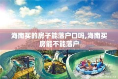 海南买的房子能落户口吗,海南买房能不能落户