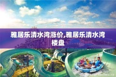雅居乐清水湾涨价,雅居乐清水湾楼盘