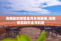 海南融创博鳌金湾半海阁楼,海南博鳌融创金湾别墅