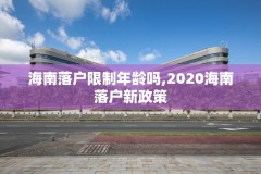海南落户限制年龄吗,2020海南落户新政策