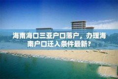 海南海口三亚户口落户,办理海南户口迁入条件最新?