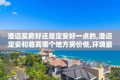 澄迈买房好还是定安好一点的,澄迈定安和临高哪个地方房价低,环境最好