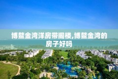 博鳌金湾洋房带阁楼,博鳌金湾的房子好吗