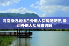 海南澄迈县适合外地人买房吗现在,澄迈外地人买房限购吗