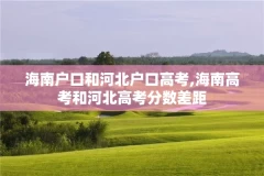 海南户口和河北户口高考,海南高考和河北高考分数差距