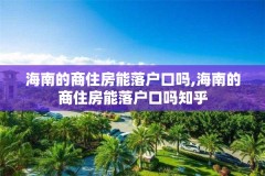 海南的商住房能落户口吗,海南的商住房能落户口吗知乎