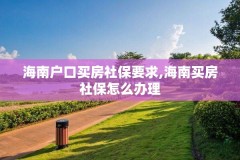 海南户口买房社保要求,海南买房社保怎么办理