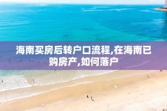 海南买房后转户口流程,在海南已购房产,如何落户