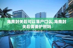 海南封关后可以落户口么,海南封关后需要护照吗