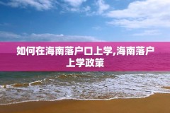 如何在海南落户口上学,海南落户上学政策