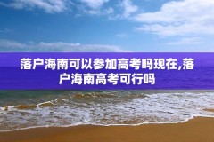 落户海南可以参加高考吗现在,落户海南高考可行吗