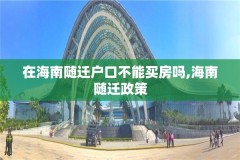 在海南随迁户口不能买房吗,海南随迁政策