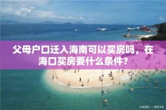 父母户口迁入海南可以买房吗，在海口买房要什么条件？