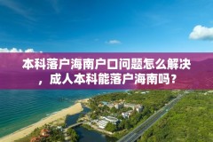 本科落户海南户口问题怎么解决,成人本科能落户海南吗?