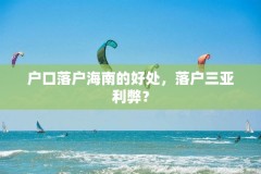 户口落户海南的好处，落户三亚利弊？