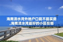 海南清水湾外地户口能不能买房,海南清水湾最好的小区在哪