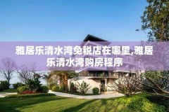 雅居乐清水湾免税店在哪里,雅居乐清水湾购房程序