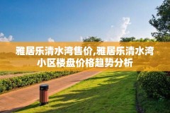雅居乐清水湾售价,雅居乐清水湾小区楼盘价格趋势分析