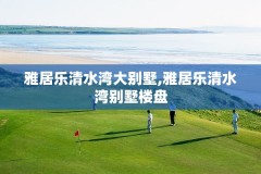 雅居乐清水湾大别墅,雅居乐清水湾别墅楼盘