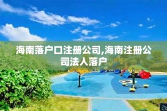 海南落户口注册公司,海南注册公司法人落户