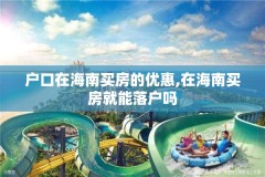 户口在海南买房的优惠,在海南买房就能落户吗