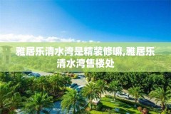 雅居乐清水湾是精装修嘛,雅居乐清水湾售楼处