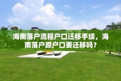 海南落户流程户口迁移手续，海南落户原户口要迁移吗？
