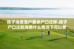孩子海南落户要求户口迁移,孩子户口迁到海南什么情况下可以参加高考