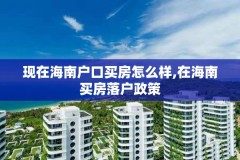 现在海南户口买房怎么样,在海南买房落户政策