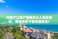 河南户口落户海南对大人有影响吗，异地任职干部待遇规定？
