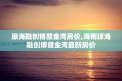 琼海融创博鳌金湾房价,海南琼海融创博鳌金湾最新房价