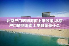 北京户口转到海南上学政策,北京户口转到海南上学政策是什么