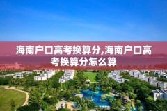 海南户口高考换算分,海南户口高考换算分怎么算