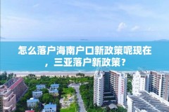 怎么落户海南户口新政策呢现在,三亚落户新政策?
