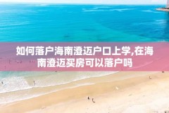 如何落户海南澄迈户口上学,在海南澄迈买房可以落户吗