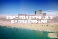 海南户口可以只高考不去上吗,海南户口参加高考有优势吗