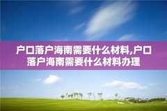 户口落户海南需要什么材料,户口落户海南需要什么材料办理