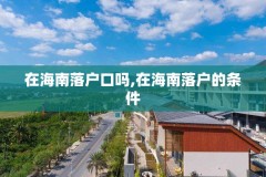 在海南落户口吗,在海南落户的条件